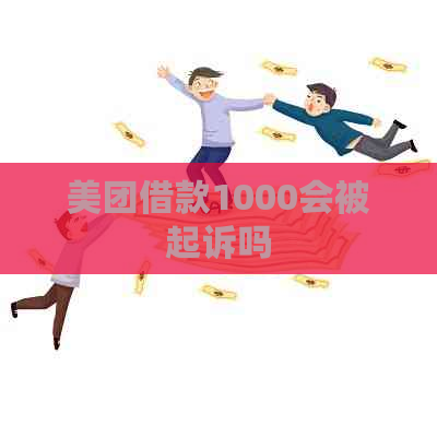 美团借款1000会被起诉吗