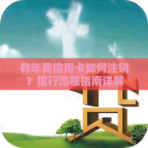 有年费信用卡如何注销？银行流程指南详解