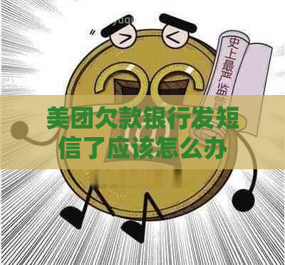 美团欠款银行发短信了应该怎么办