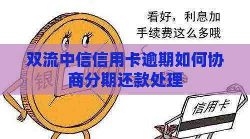 双流中信信用卡逾期如何协商分期还款处理