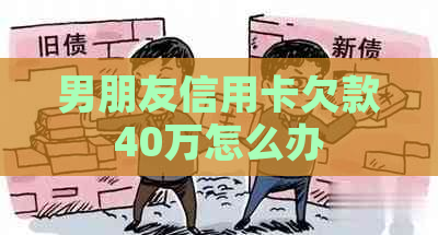 男朋友信用卡欠款40万怎么办