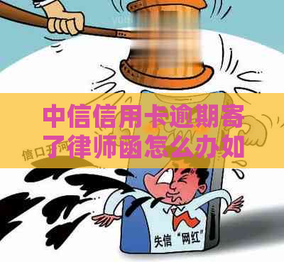 中信信用卡逾期寄了律师函怎么办如何解决