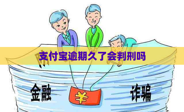 支付宝逾期久了会判刑吗