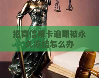 招商信用卡逾期被永久冻结怎么办