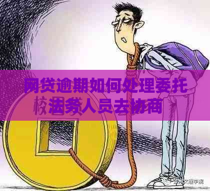 网贷逾期如何处理委托法务人员去协商