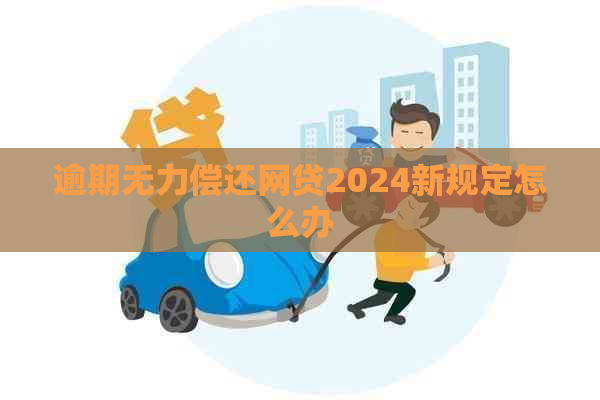 逾期无力偿还网贷2024新规定怎么办