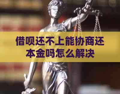 借呗还不上能协商还本金吗怎么解决