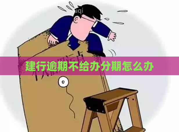 建行逾期不给办分期怎么办