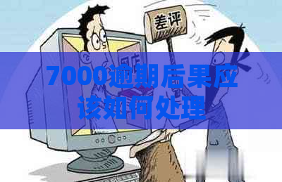 7000逾期后果应该如何处理