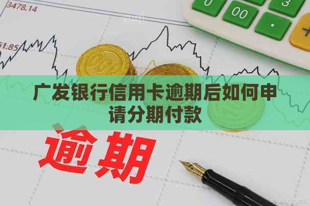 广发银行信用卡逾期后如何申请分期付款