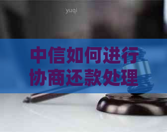 中信如何进行协商还款处理