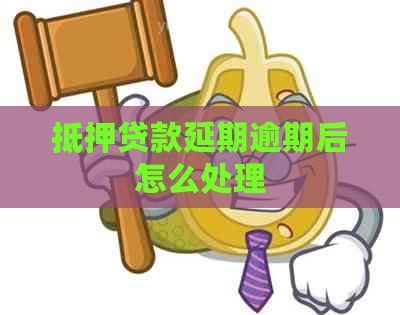 抵押贷款延期逾期后怎么处理