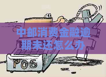 中邮消费金融逾期未还怎么办