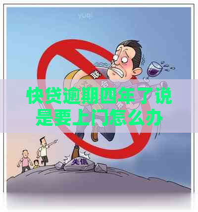 快贷逾期四年了说是要上门怎么办