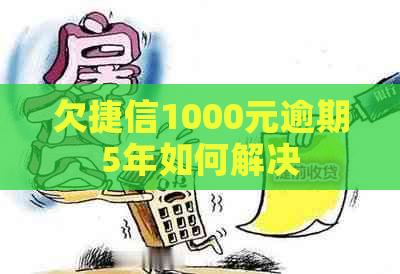 欠捷信1000元逾期5年如何解决