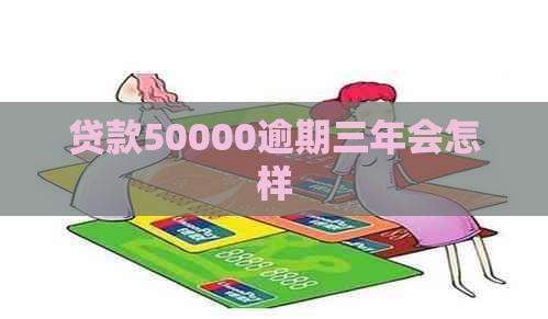 贷款50000逾期三年会怎样