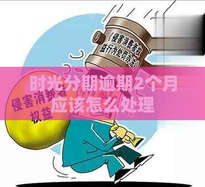 时光分期逾期2个月应该怎么处理