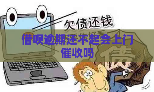 借呗逾期还不起会上门吗