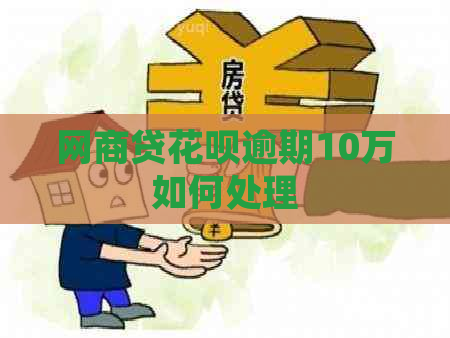 网商贷花呗逾期10万如何处理