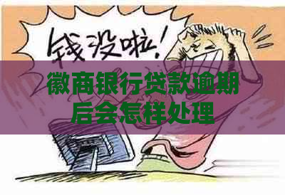 徽商银行贷款逾期后会怎样处理