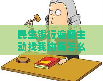 民生银行逾期主动找我协商怎么办理