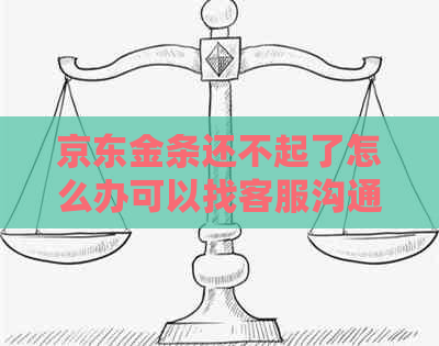 京东金条还不起了怎么办可以找客服沟通