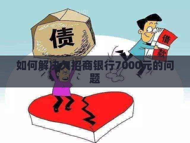 如何解决欠招商银行7000元的问题