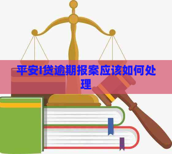 平安I贷逾期报案应该如何处理