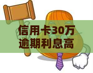 信用卡30万逾期利息高吗