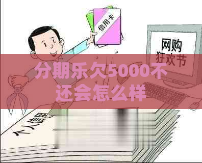 欠5000不还会怎么样