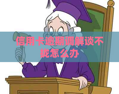 信用卡逾期调解谈不拢怎么办