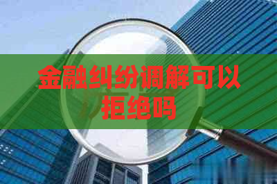 金融纠纷调解可以拒绝吗