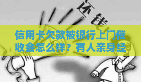 信用卡欠款被银行上门会怎么样？有人亲身经历吗？