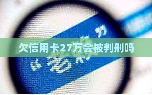 欠信用卡27万会被判刑吗