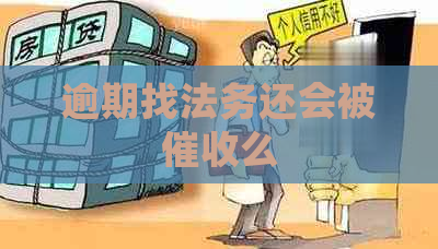 逾期找法务还会被么