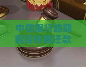 中信银行逾期能否协商还款如何操作