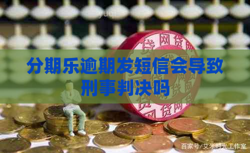 逾期发短信会导致刑事判决吗