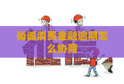 尚诚消费金融逾期怎么协商