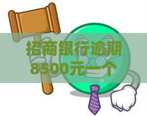 招商银行逾期8500元一个月要怎么办