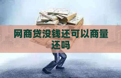 网商贷没钱还可以商量还吗