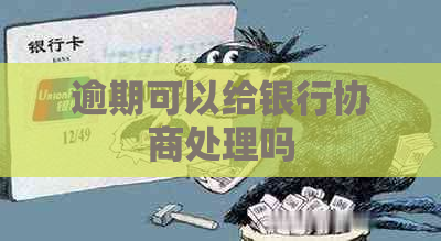 逾期可以给银行协商处理吗