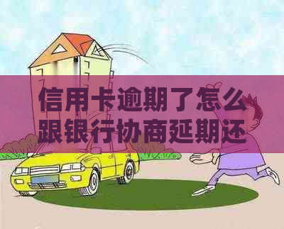 信用卡逾期了怎么跟银行协商延期还款