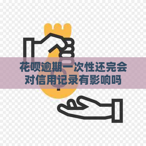 花呗逾期一次性还完会对信用记录有影响吗