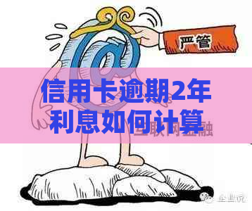 信用卡逾期2年利息如何计算还款方式