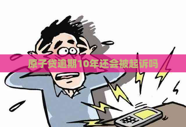 原子贷逾期10年还会被起诉吗