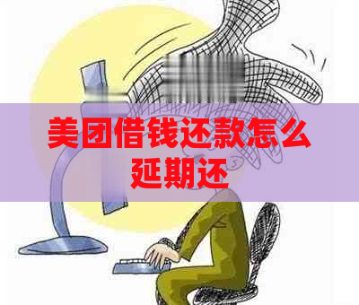 美团借钱还款怎么延期还