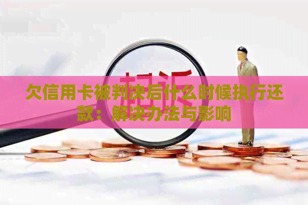 欠信用卡被判决后什么时候执行还款：解决办法与影响