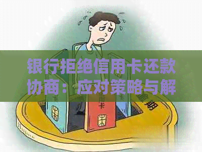 银行拒绝信用卡还款协商：应对策略与解决方案