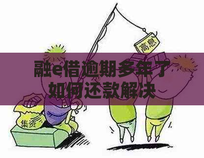 融e借逾期多年了如何还款解决