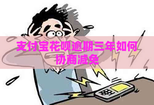 支付宝花呗逾期三年如何协商减免